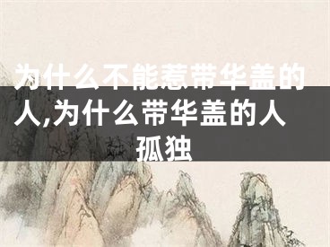 为什么不能惹带华盖的人,为什么带华盖的人孤独
