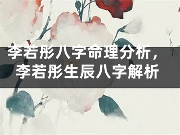 李若彤八字命理分析，李若彤生辰八字解析