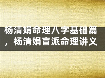 杨清娟命理八字基础篇，杨清娟盲派命理讲义