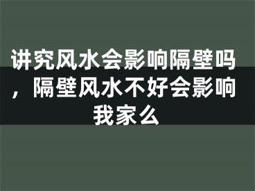 讲究风水会影响隔壁吗，隔壁风水不好会影响我家么