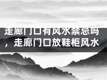 走廊门口有风水禁忌吗，走廊门口放鞋柜风水