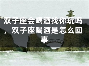 双子座会喝酒找你玩吗，双子座喝酒是怎么回事