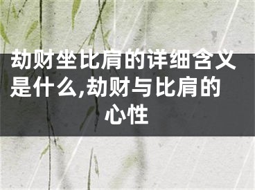 劫财坐比肩的详细含义是什么,劫财与比肩的心性