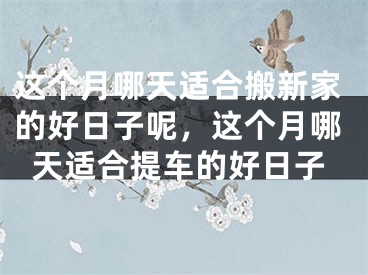这个月哪天适合搬新家的好日子呢，这个月哪天适合提车的好日子