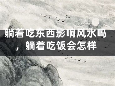 躺着吃东西影响风水吗，躺着吃饭会怎样
