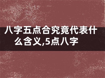 八字五点合究竟代表什么含义,5点八字