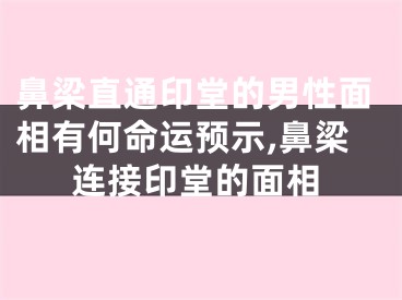 鼻梁直通印堂的男性面相有何命运预示,鼻梁连接印堂的面相