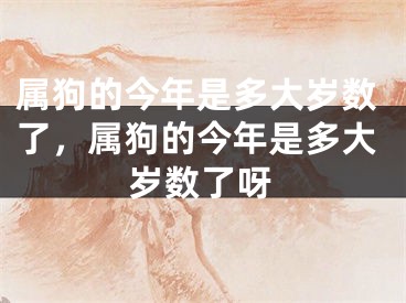 属狗的今年是多大岁数了，属狗的今年是多大岁数了呀