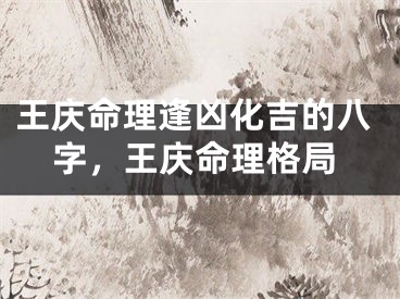 王庆命理逢凶化吉的八字，王庆命理格局