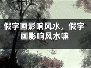 假字画影响风水，假字画影响风水嘛