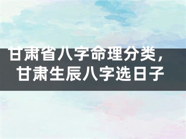 甘肃省八字命理分类，甘肃生辰八字选日子