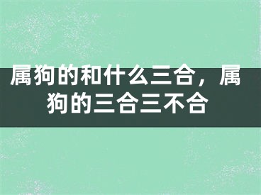 属狗的和什么三合，属狗的三合三不合
