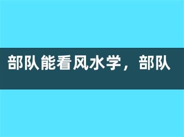 部队能看风水学，部队