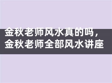 金秋老师风水真的吗，金秋老师全部风水讲座