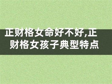 正财格女命好不好,正财格女孩子典型特点