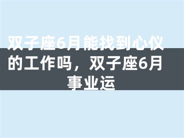 双子座6月能找到心仪的工作吗，双子座6月事业运