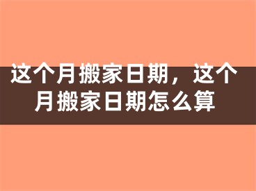 这个月搬家日期，这个月搬家日期怎么算