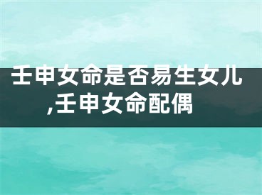 壬申女命是否易生女儿,壬申女命配偶