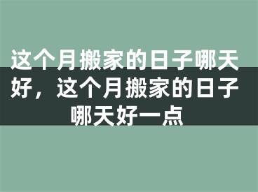 这个月搬家的日子哪天好，这个月搬家的日子哪天好一点