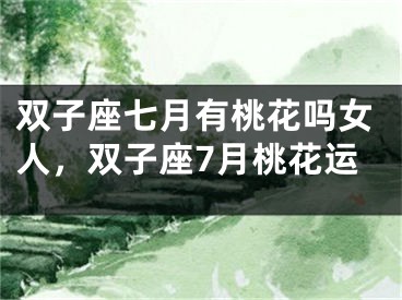 双子座七月有桃花吗女人，双子座7月桃花运