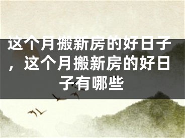 这个月搬新房的好日子，这个月搬新房的好日子有哪些