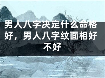 男人八字决定什么命格好，男人八字纹面相好不好