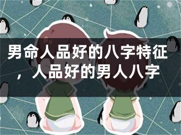 男命人品好的八字特征，人品好的男人八字