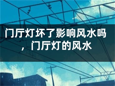 门厅灯坏了影响风水吗，门厅灯的风水