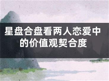 星盘合盘看两人恋爱中的价值观契合度