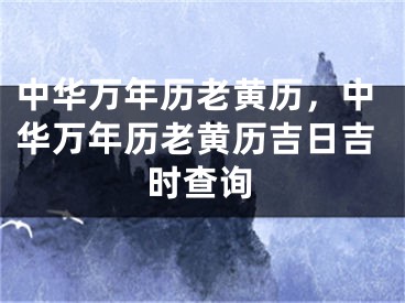 中华万年历老黄历，中华万年历老黄历吉日吉时查询