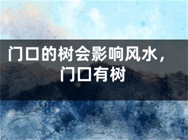 门口的树会影响风水，门囗有树