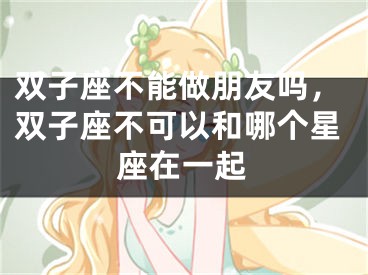 双子座不能做朋友吗，双子座不可以和哪个星座在一起