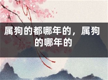 属狗的都哪年的，属狗的哪年的