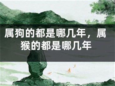 属狗的都是哪几年，属猴的都是哪几年