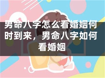 男命八字怎么看婚姻何时到来，男命八字如何看婚姻
