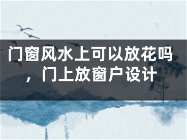 门窗风水上可以放花吗,门上放窗户设计