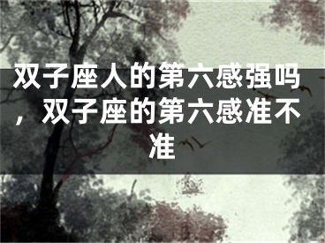 双子座人的第六感强吗，双子座的第六感准不准