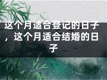 这个月适合登记的日子，这个月适合结婚的日子