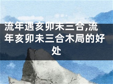 流年遇亥卯未三合,流年亥卯未三合木局的好处
