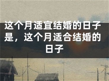 这个月适宜结婚的日子是，这个月适合结婚的日子