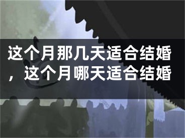 这个月那几天适合结婚，这个月哪天适合结婚
