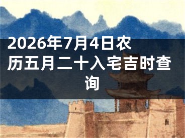 2026年7月4日农历五月二十入宅吉时查询