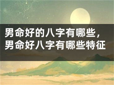 男命好的八字有哪些，男命好八字有哪些特征