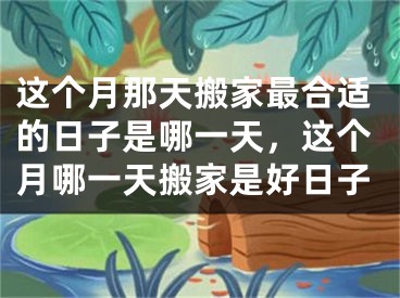 这个月那天搬家最合适的日子是哪一天，这个月哪一天搬家是好日子