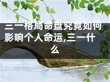 三一格局命盘究竟如何影响个人命运,三一什么