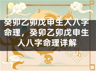 癸卯乙卯戊申生人八字命理，癸卯乙卯戊申生人八字命理详解