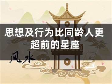 思想及行为比同龄人更超前的星座