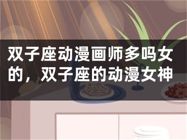 双子座动漫画师多吗女的，双子座的动漫女神