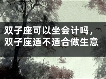 双子座可以坐会计吗，双子座适不适合做生意