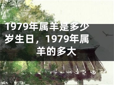 1979年属羊是多少岁生日，1979年属羊的多大